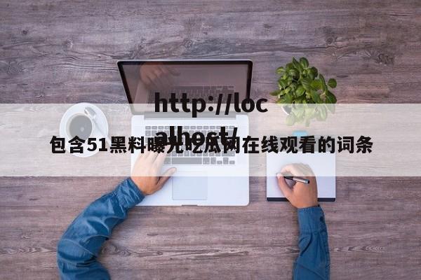 包含51黑料曝光吃瓜网在线观看的词条