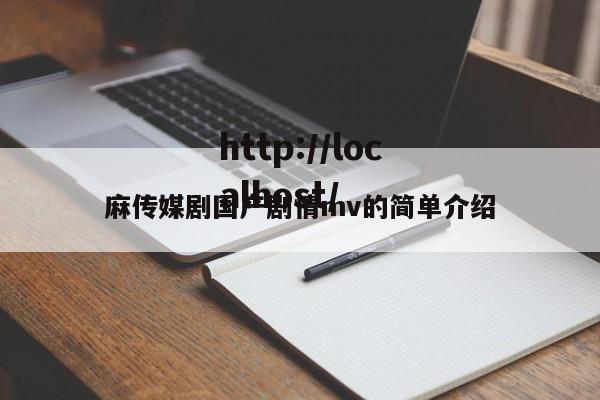 麻传媒剧国产剧情mv的简单介绍