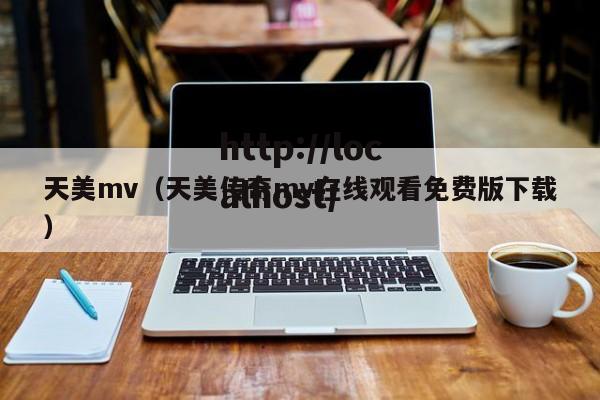 天美mv（天美传奇mv在线观看免费版下载）
